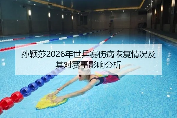 孙颖莎2026年世乒赛伤病恢复情况及其对赛事影响分析