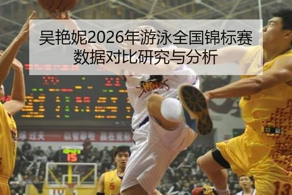 吴艳妮2026年游泳全国锦标赛数据对比研究与分析