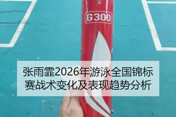张雨霏2026年游泳全国锦标赛战术变化及表现趋势分析