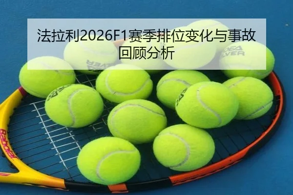 法拉利2026F1赛季排位变化与事故回顾分析