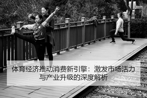 体育经济推动消费新引擎：激发市场活力与产业升级的深度解析