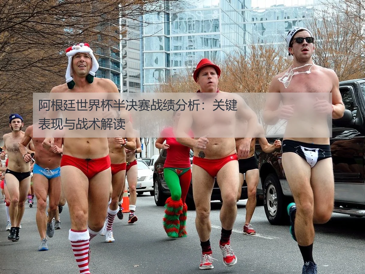 阿根廷世界杯半决赛战绩分析:关键表现与战术解读